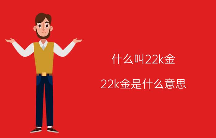 什么叫22k金（22k金是什么意思 什么是22k金）